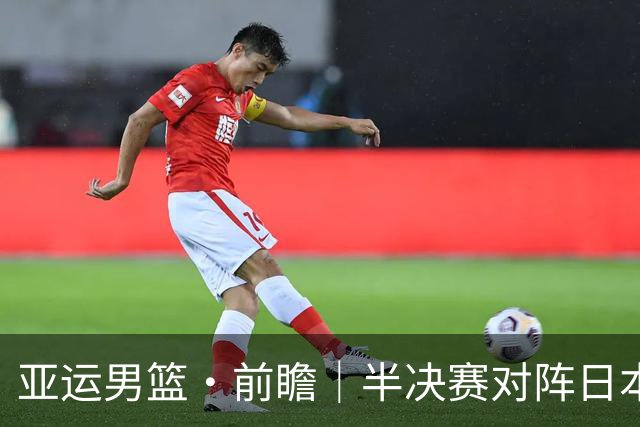 亚运男篮·前瞻｜半决赛对阵日本，中国男篮要用高度压制速度