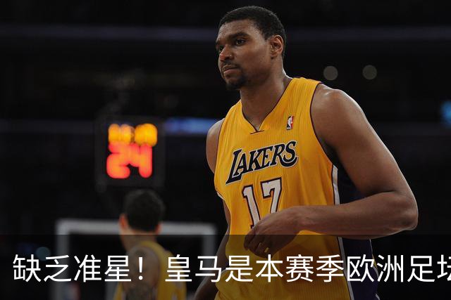 缺乏准星！皇马是本赛季欧洲足坛错失绝佳机会最多球队，高达25次
